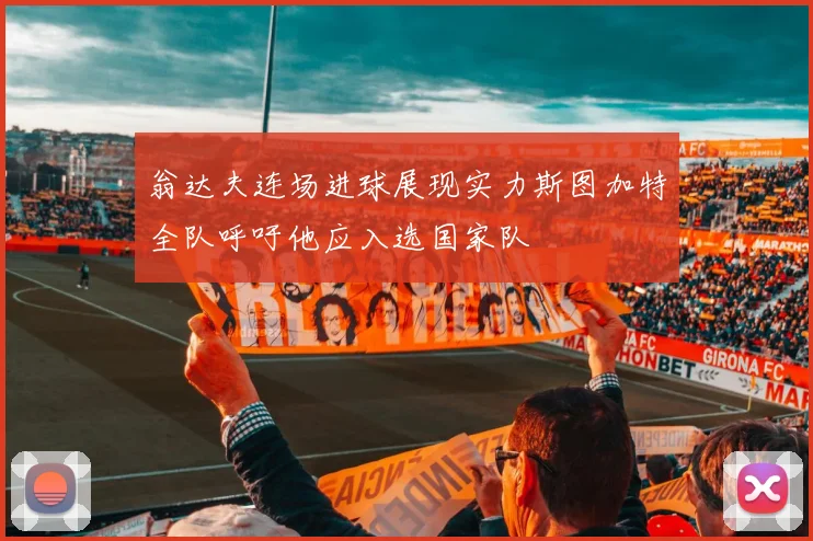 翁达夫连场进球展现实力斯图加特全队呼吁他应入选国家队