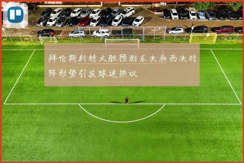 拜伦斯科特大胆预测东决和西决对阵形势引发球迷热议