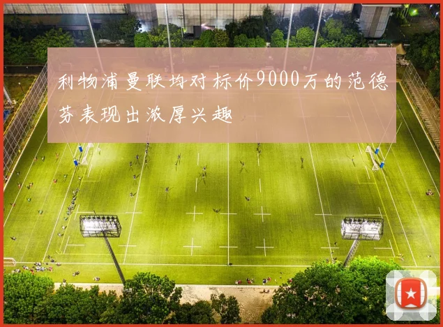 利物浦曼联均对标价9000万的范德芬表现出浓厚兴趣