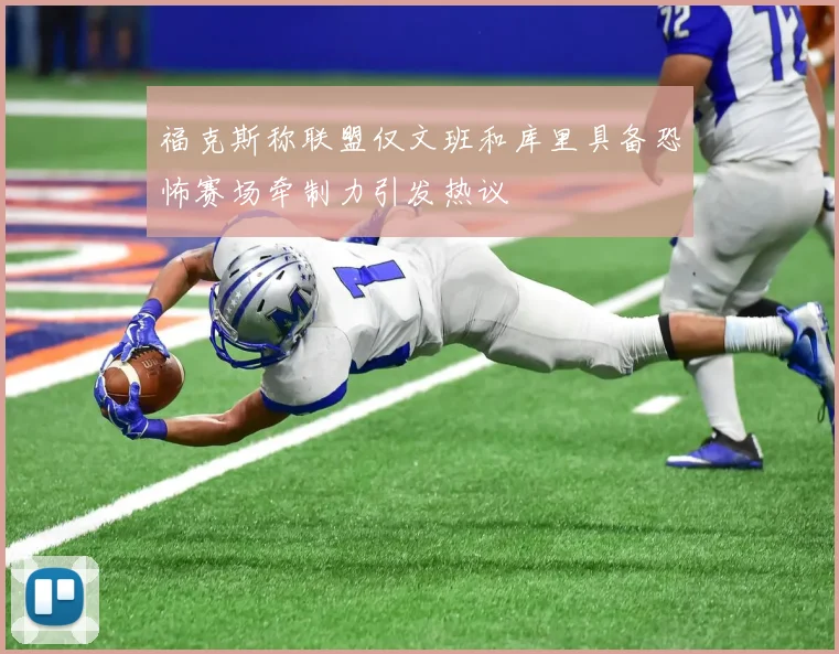 福克斯称联盟仅文班和库里具备恐怖赛场牵制力引发热议