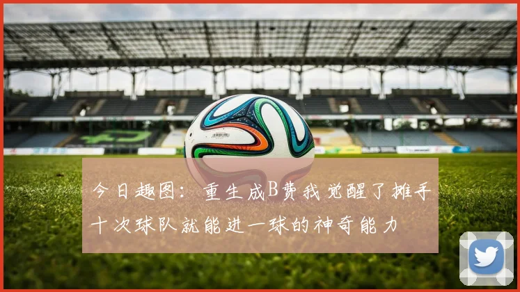 今日趣图：重生成B费我觉醒了摊手十次球队就能进一球的神奇能力