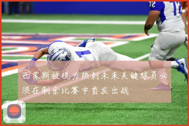 西蒙斯被视为热刺未来关键球员必须在剩余比赛中首发出战