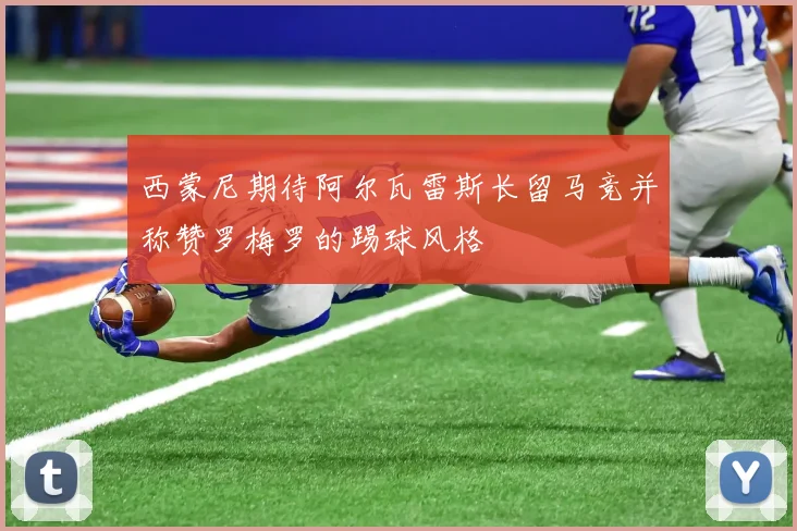 西蒙尼期待阿尔瓦雷斯长留马竞并称赞罗梅罗的踢球风格