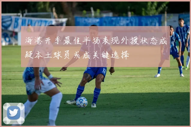 海港开季最佳半场表现外援状态成疑本土球员或成关键选择
