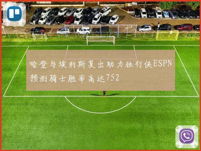 哈登与埃利斯复出助力独行侠ESPN预测骑士胜率高达752