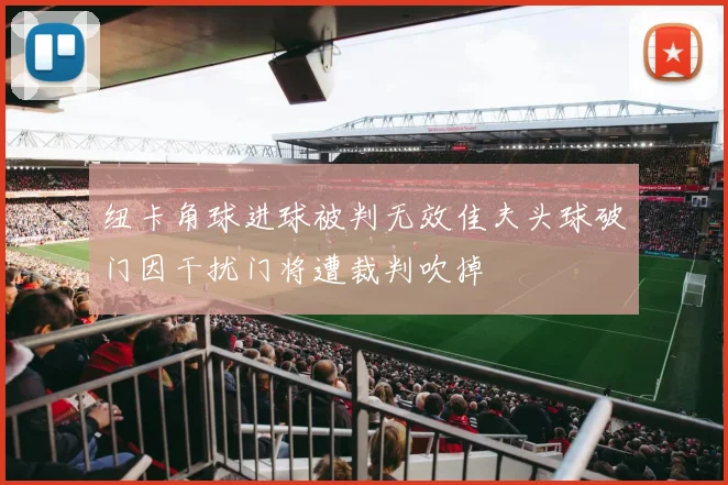 纽卡角球进球被判无效佳夫头球破门因干扰门将遭裁判吹掉
