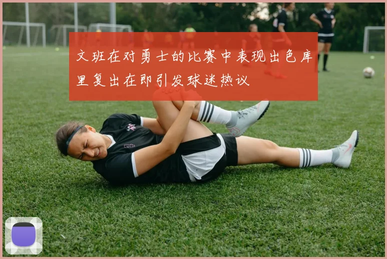 文班在对勇士的比赛中表现出色库里复出在即引发球迷热议