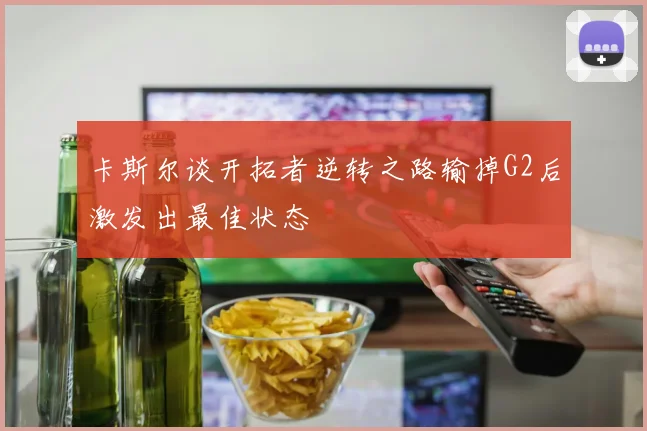 卡斯尔谈开拓者逆转之路输掉G2后激发出最佳状态